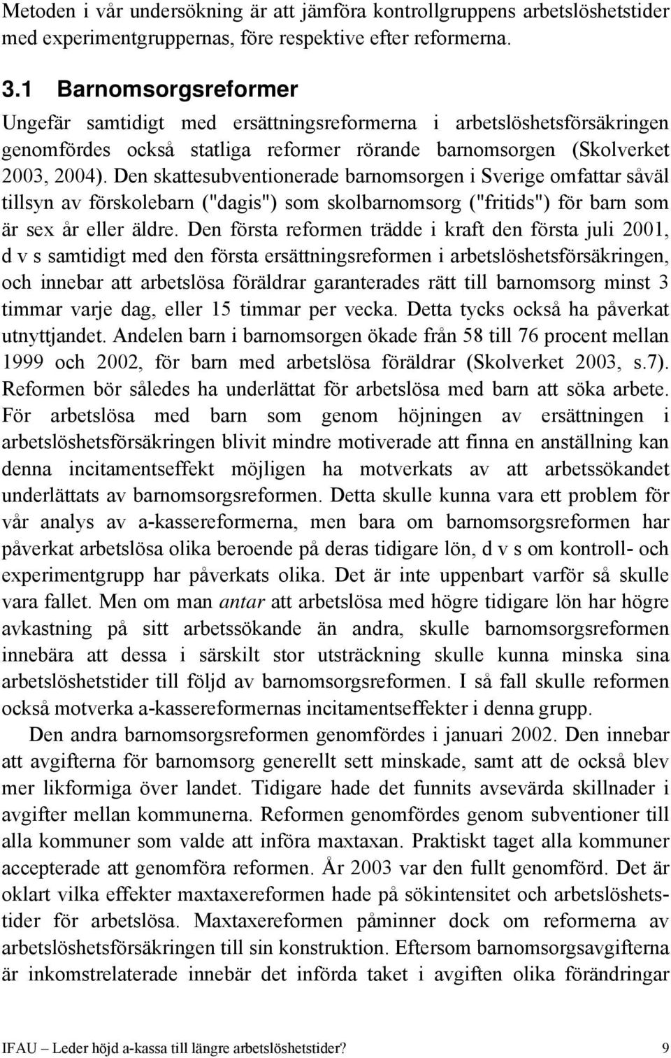 Den skattesubventionerade barnomsorgen i Sverige omfattar såväl tillsyn av förskolebarn ("dagis") som skolbarnomsorg ("fritids") för barn som är sex år eller äldre.