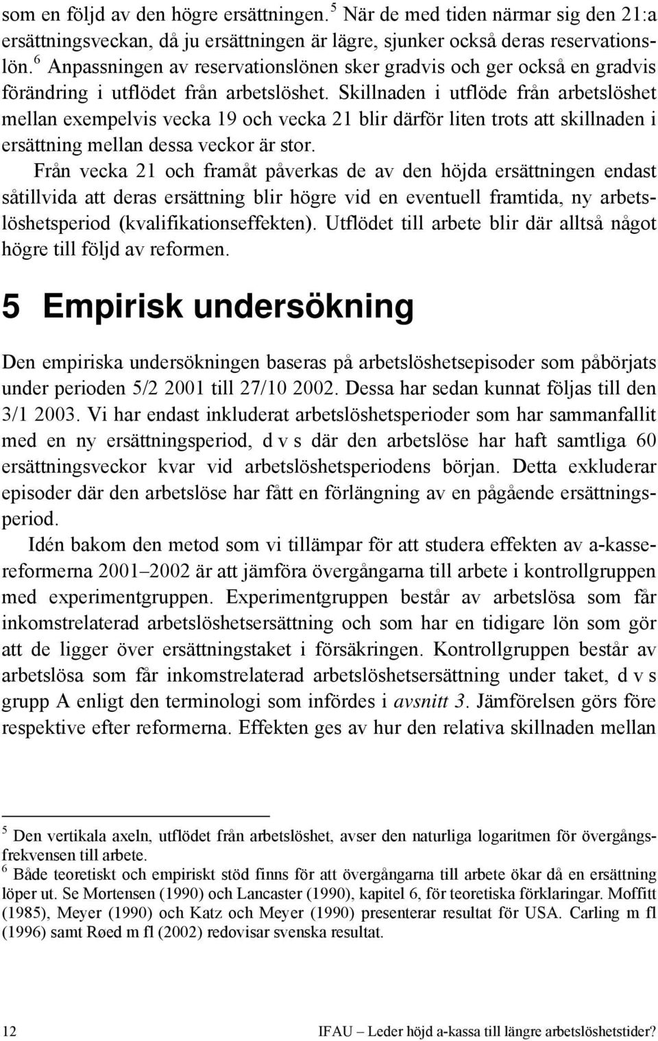 Skillnaden i utflöde från arbetslöshet mellan exempelvis vecka 19 och vecka 21 blir därför liten trots att skillnaden i ersättning mellan dessa veckor är stor.