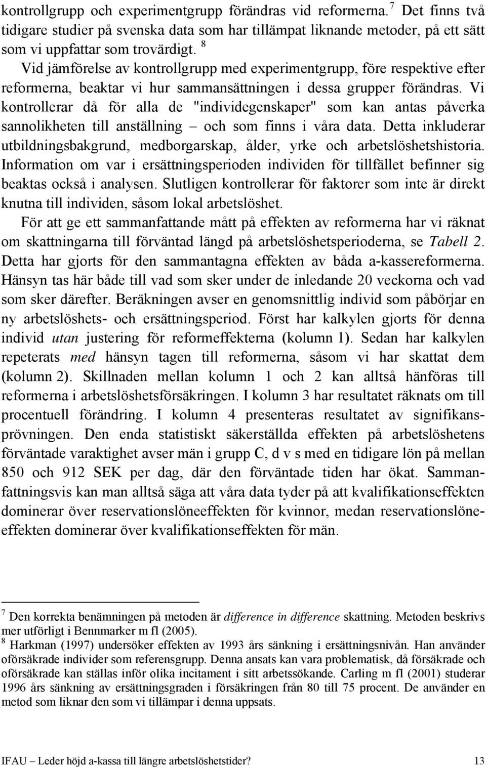 Vi kontrollerar då för alla de "individegenskaper" som kan antas påverka sannolikheten till anställning och som finns i våra data.