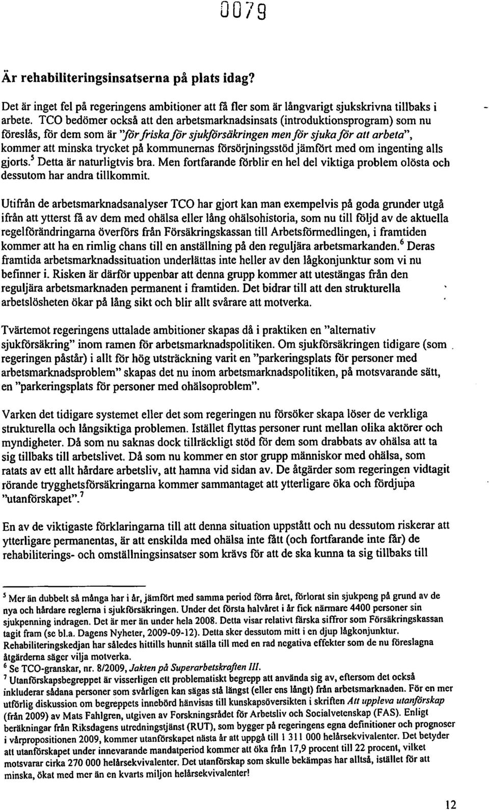 kommunernas försörjningsstöd järnfört med om ingenting alls gjorts.' Detta är naturligtvis bra. Men fortfarande förbliren hel del viktiga problem olösta och dessutomhar andra tillkommit.