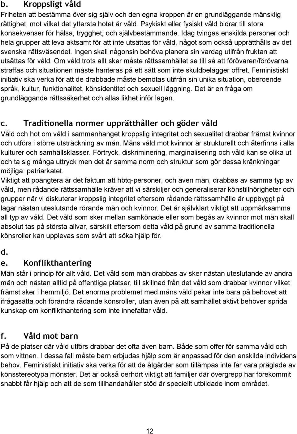 Idag tvingas enskilda personer och hela grupper att leva aktsamt för att inte utsättas för våld, något som också upprätthålls av det svenska rättsväsendet.