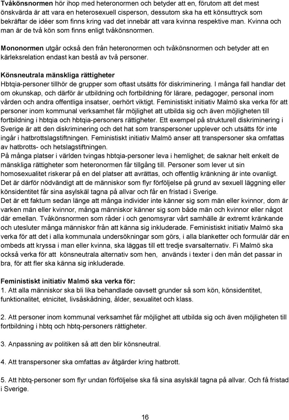 Mononormen utgår också den från heteronormen och tvåkönsnormen och betyder att en kärleksrelation endast kan bestå av två personer.