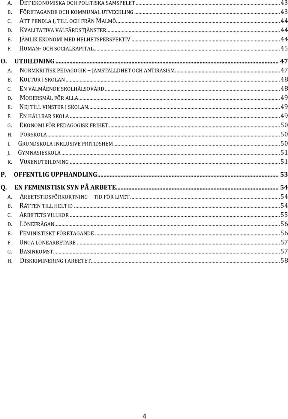 EN VÄLMÅENDE SKOLHÄLSOVÅRD... 48 D. MODERSMÅL FÖR ALLA... 49 E. NEJ TILL VINSTER I SKOLAN... 49 F. EN HÅLLBAR SKOLA... 49 G. EKONOMI FÖR PEDAGOGISK FRIHET... 50 H. FÖRSKOLA... 50 I.