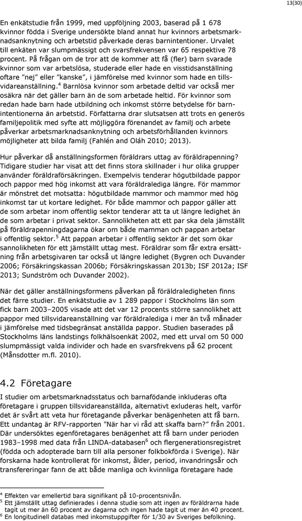 På frågan om de tror att de kommer att få (fler) barn svarade kvinnor som var arbetslösa, studerade eller hade en visstidsanställning oftare nej eller kanske, i jämförelse med kvinnor som hade en