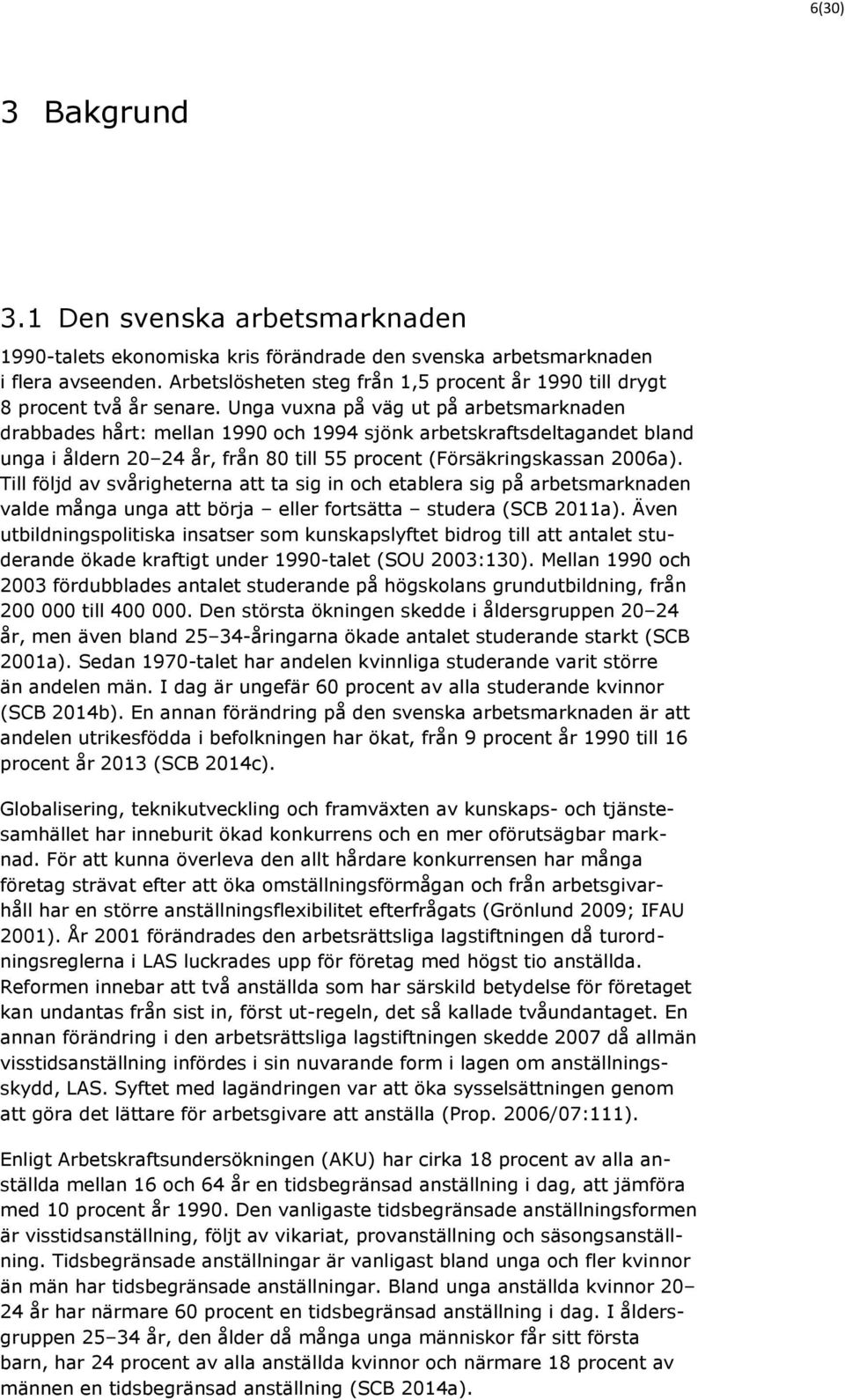 Unga vuxna på väg ut på arbetsmarknaden drabbades hårt: mellan 1990 och 1994 sjönk arbetskraftsdeltagandet bland unga i åldern 20 24 år, från 80 till 55 procent (Försäkringskassan 2006a).