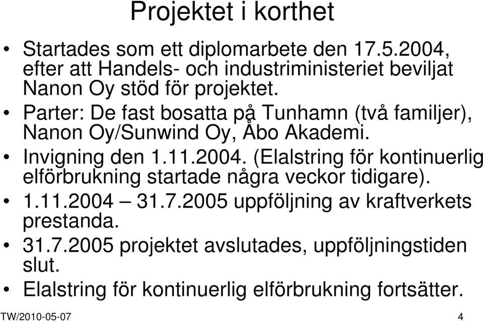 Parter: De fast bosatta på Tunhamn (två familjer), Nanon Oy/Sunwind Oy, Åbo Akademi. Invigning den 1.11.2004.