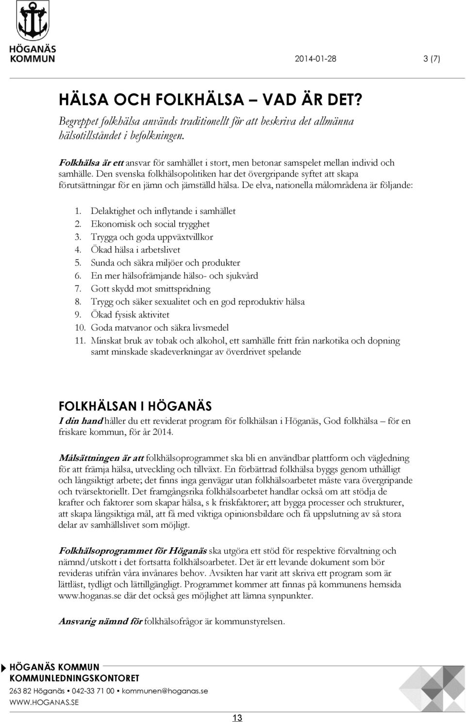 Den svenska folkhälsopolitiken har det övergripande syftet att skapa förutsättningar för en jämn och jämställd hälsa. De elva, nationella målområdena är följande: 1.