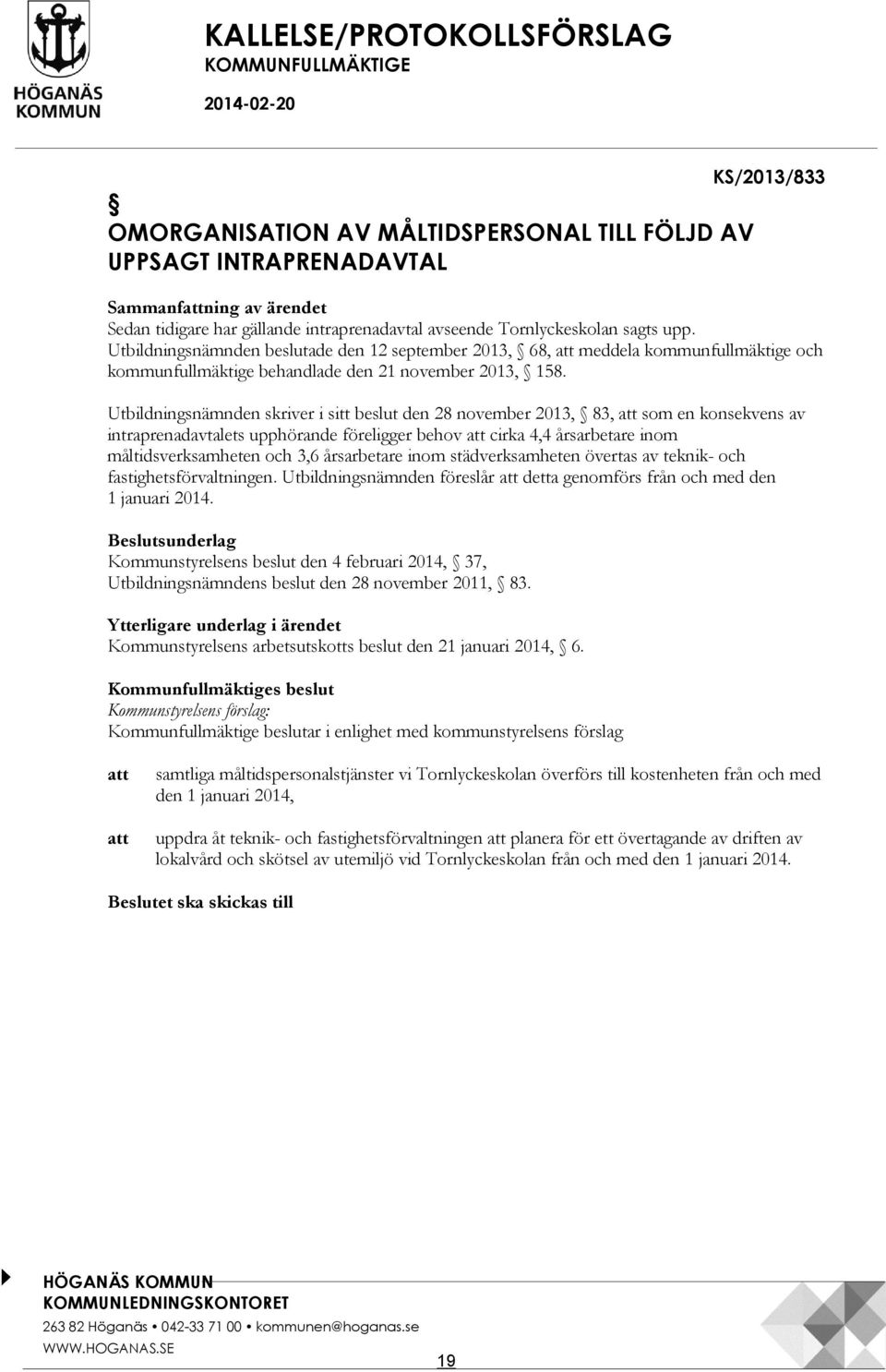 Utbildningsnämnden skriver i sitt beslut den 28 november 2013, 83, att som en konsekvens av intraprenadavtalets upphörande föreligger behov att cirka 4,4 årsarbetare inom måltidsverksamheten och 3,6