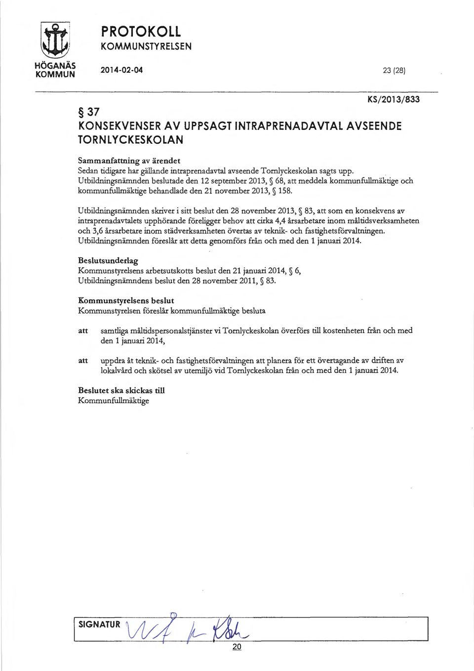 Utbildningsnämnden skriver i sitt beslut den 28 november 2013, 83, att som en konsekvens av intraprenadavtalets upphörande föreligger behov att cirka 4,4 årsarbetare inom måltidsverksamheten och 3,6