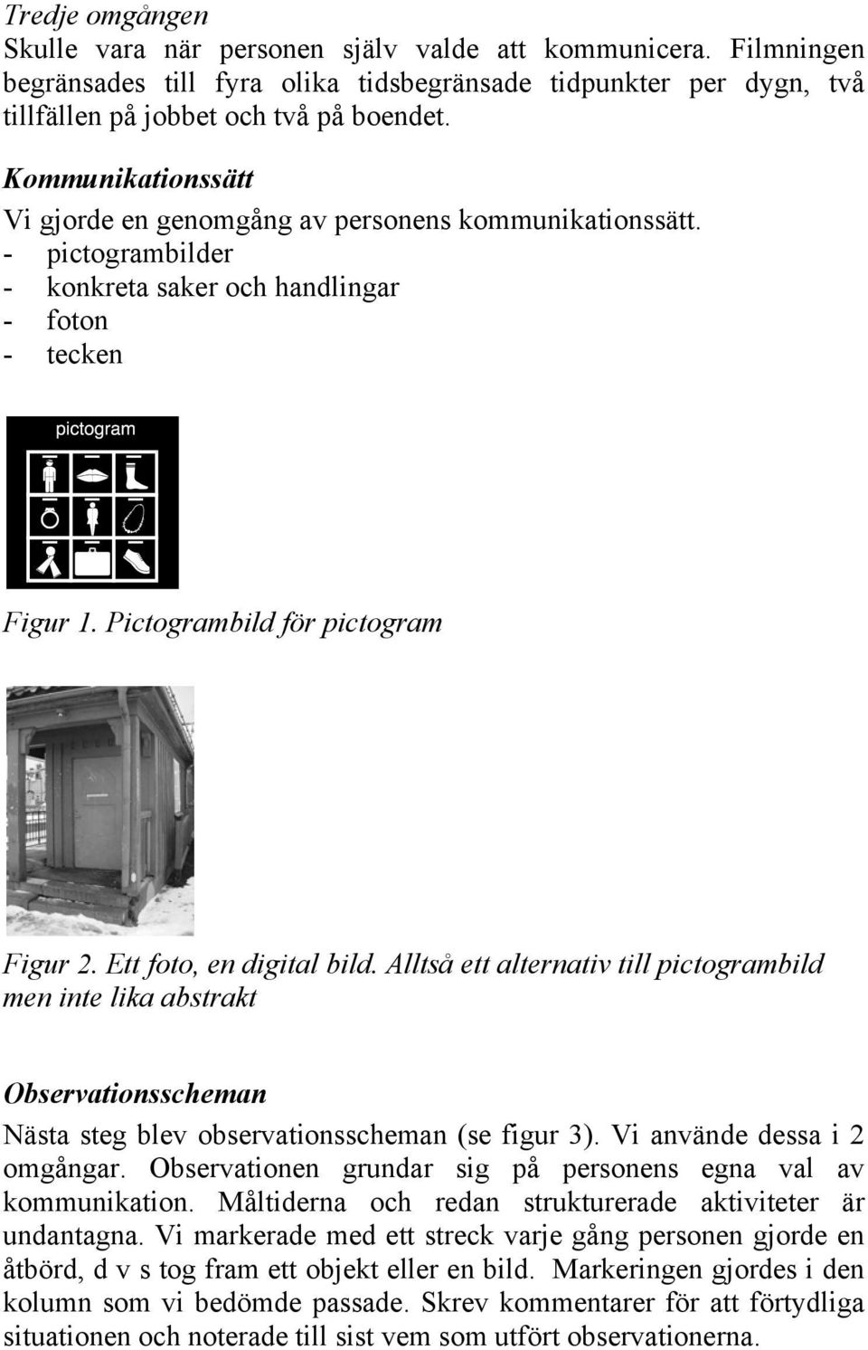 Ett foto, en digital bild. Alltså ett alternativ till pictogrambild men inte lika abstrakt Observationsscheman Nästa steg blev observationsscheman (se figur 3). Vi använde dessa i 2 omgångar.