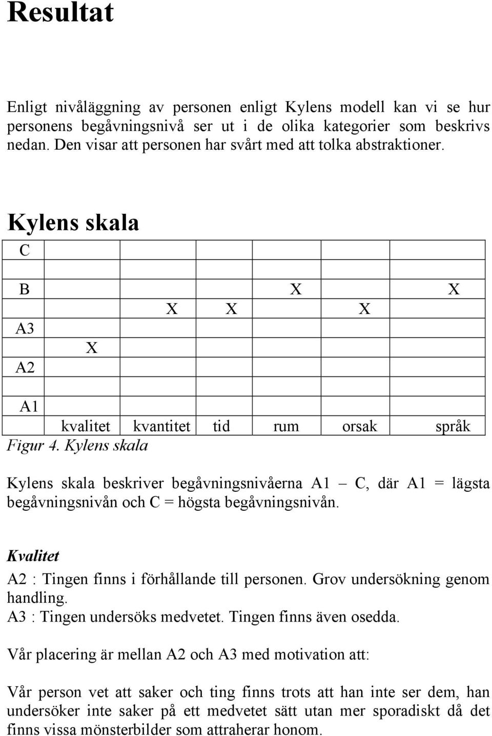 Kylens skala Kylens skala beskriver begåvningsnivåerna A1 C, där A1 = lägsta begåvningsnivån och C = högsta begåvningsnivån. Kvalitet A2 : Tingen finns i förhållande till personen.