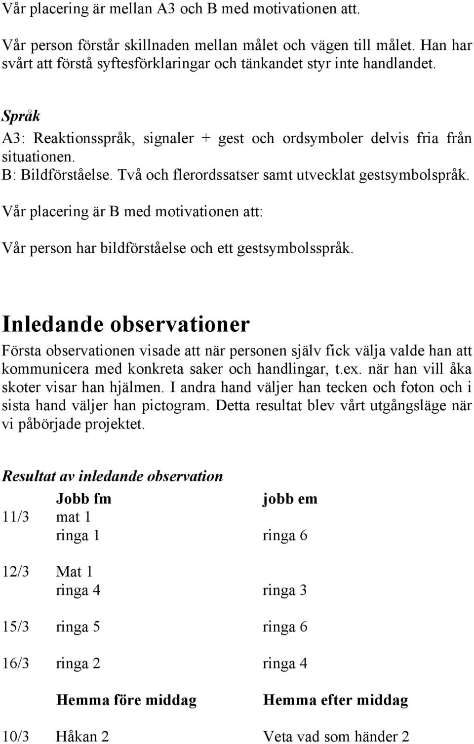 Vår placering är B med motivationen att: Vår person har bildförståelse och ett gestsymbolsspråk.