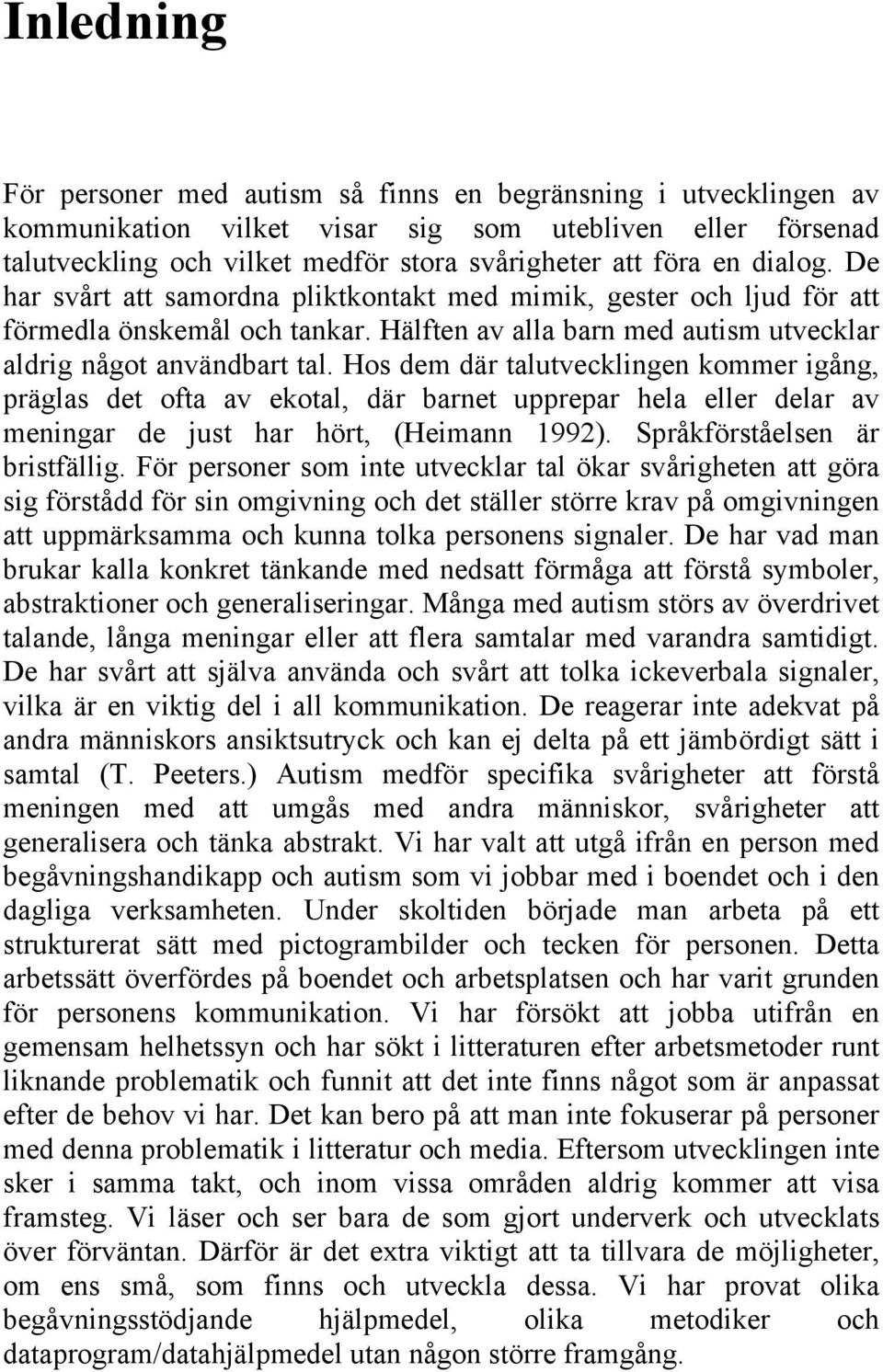 Hos dem där talutvecklingen kommer igång, präglas det ofta av ekotal, där barnet upprepar hela eller delar av meningar de just har hört, (Heimann 1992). Språkförståelsen är bristfällig.