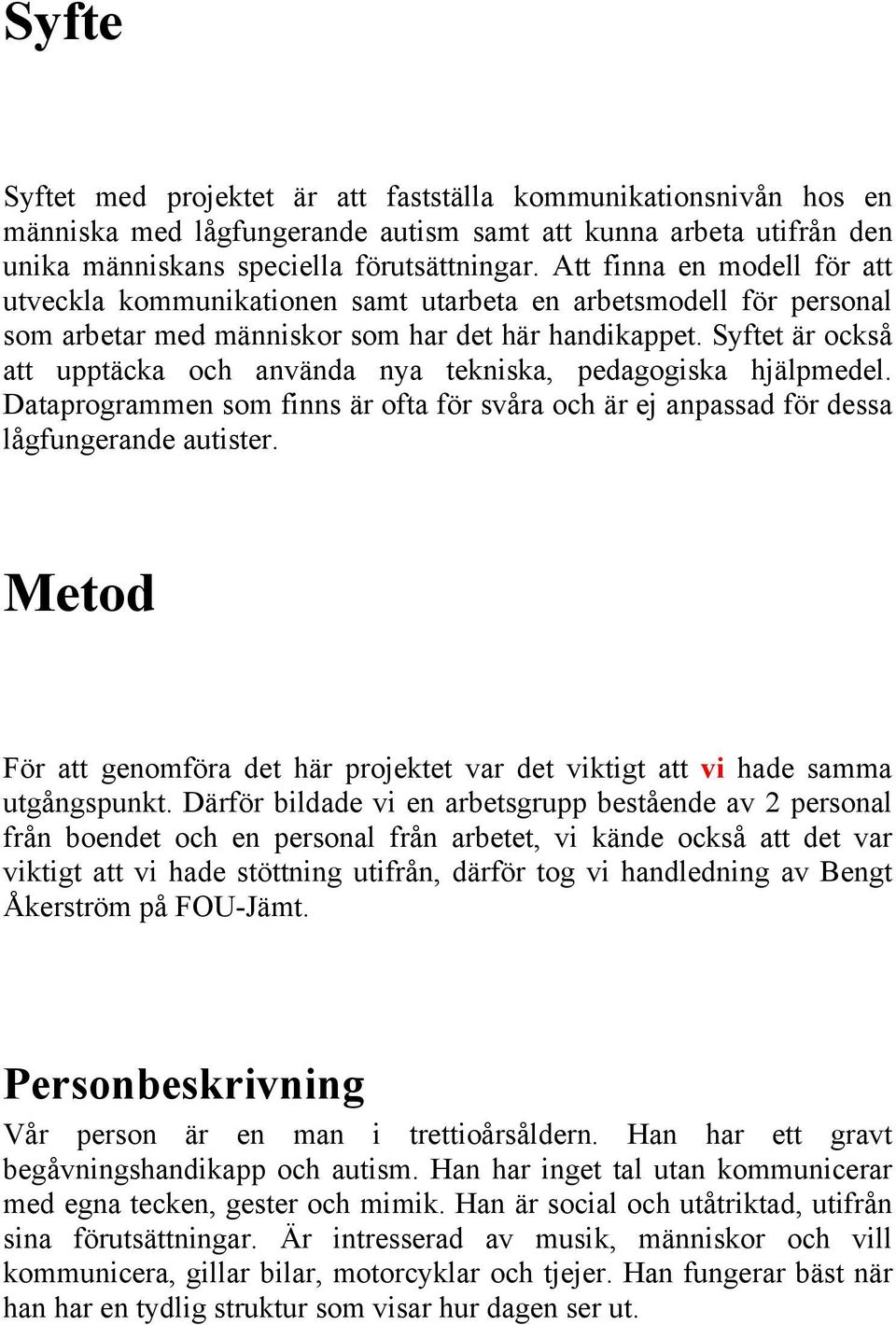 Syftet är också att upptäcka och använda nya tekniska, pedagogiska hjälpmedel. Dataprogrammen som finns är ofta för svåra och är ej anpassad för dessa lågfungerande autister.