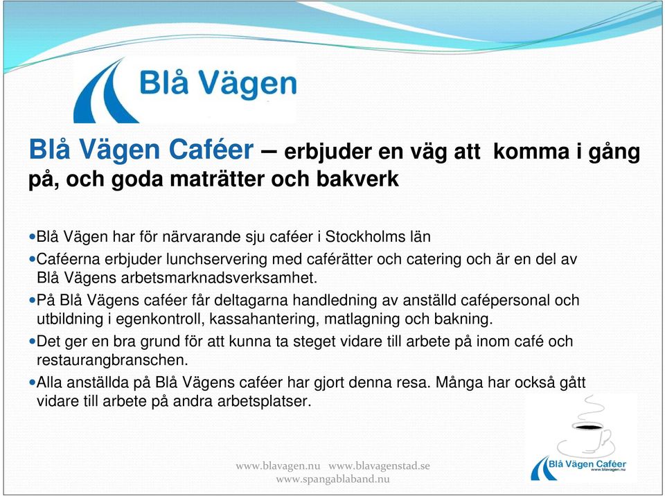 På Blå Vägens caféer får deltagarna handledning av anställd cafépersonal och utbildning i egenkontroll, kassahantering, matlagning och bakning.