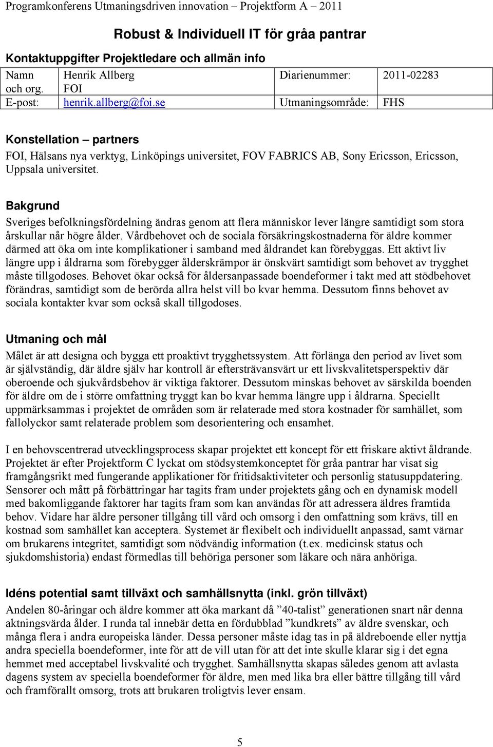 Bakgrund Sveriges befolkningsfördelning ändras genom att flera människor lever längre samtidigt som stora årskullar når högre ålder.