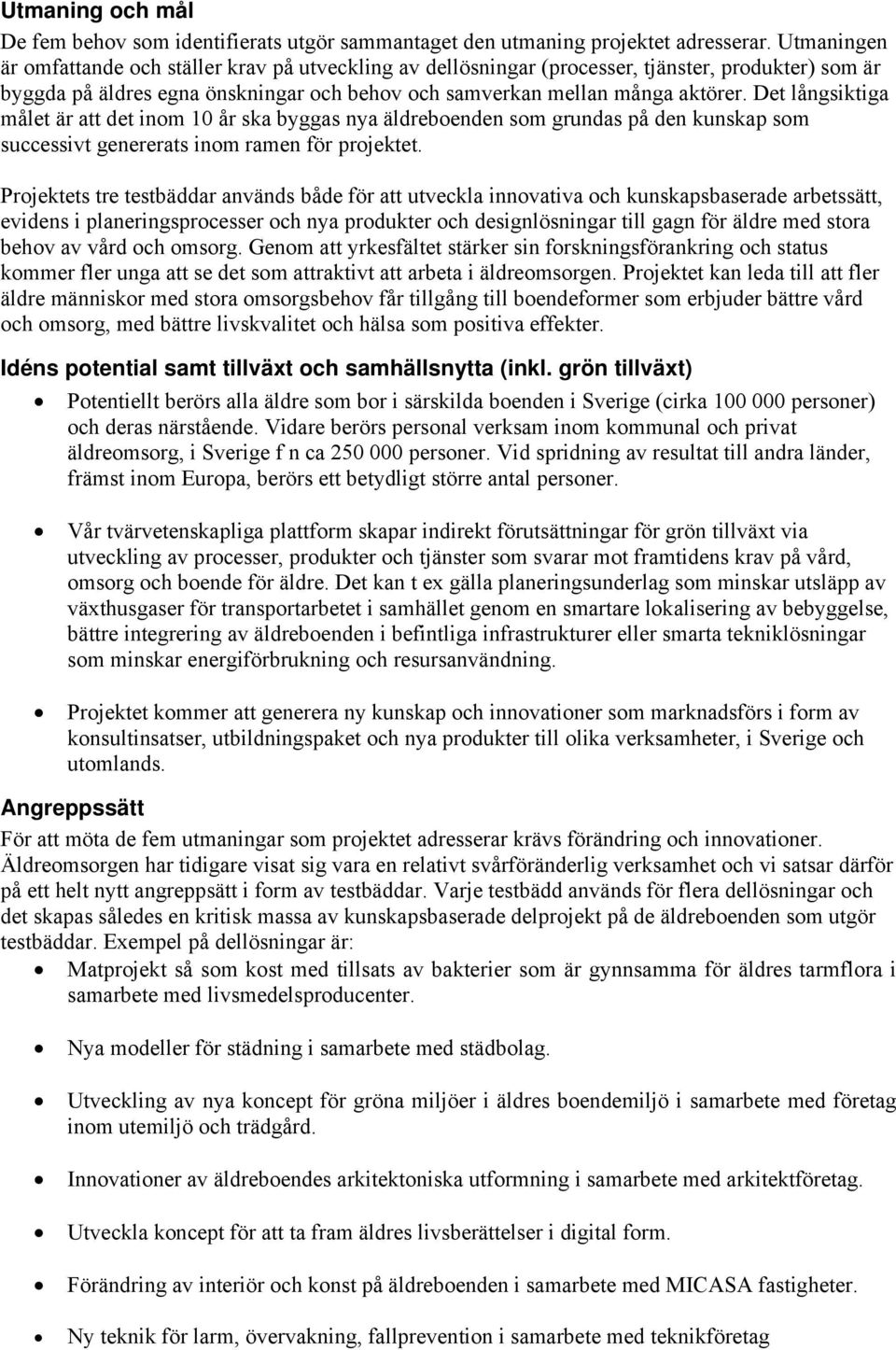 Det långsiktiga målet är att det inom 10 år ska byggas nya äldreboenden som grundas på den kunskap som successivt genererats inom ramen för projektet.