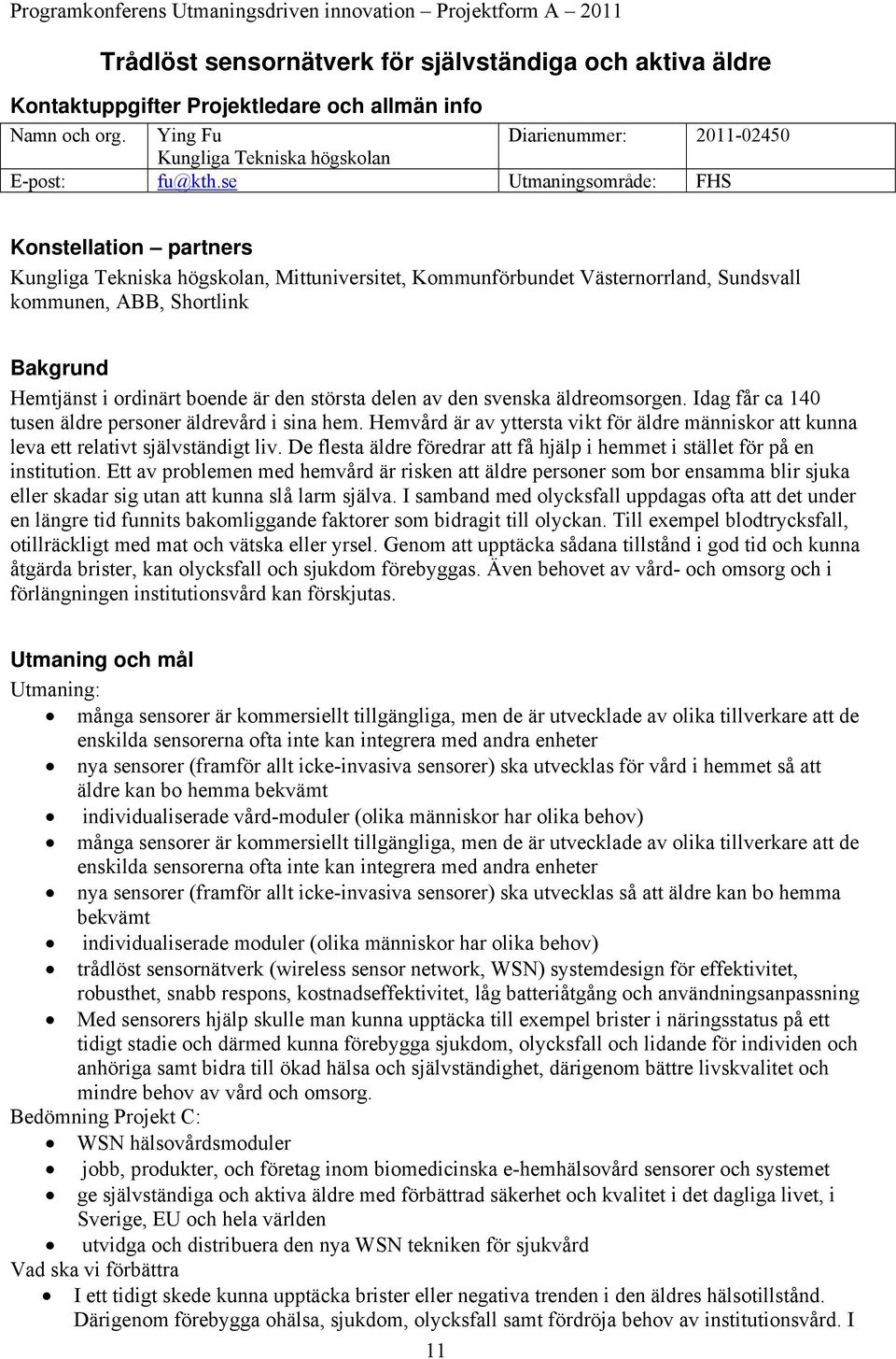 se Utmaningsområde: FHS Konstellation partners Kungliga Tekniska högskolan, Mittuniversitet, Kommunförbundet Västernorrland, Sundsvall kommunen, ABB, Shortlink Bakgrund Hemtjänst i ordinärt boende är