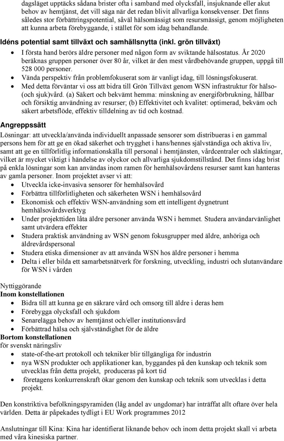 Idéns potential samt tillväxt och samhällsnytta (inkl. grön tillväxt) I första hand berörs äldre personer med någon form av sviktande hälsostatus.