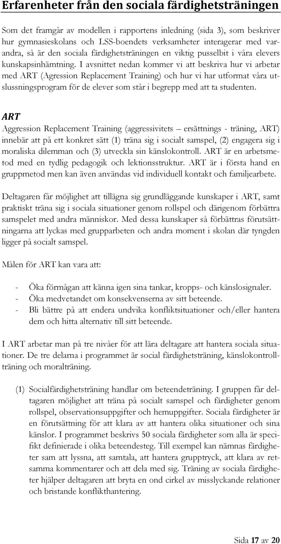 I avsnittet nedan kommer vi att beskriva hur vi arbetar med ART (Agression Replacement Training) och hur vi har utformat våra utslussningsprogram för de elever som står i begrepp med att ta studenten.