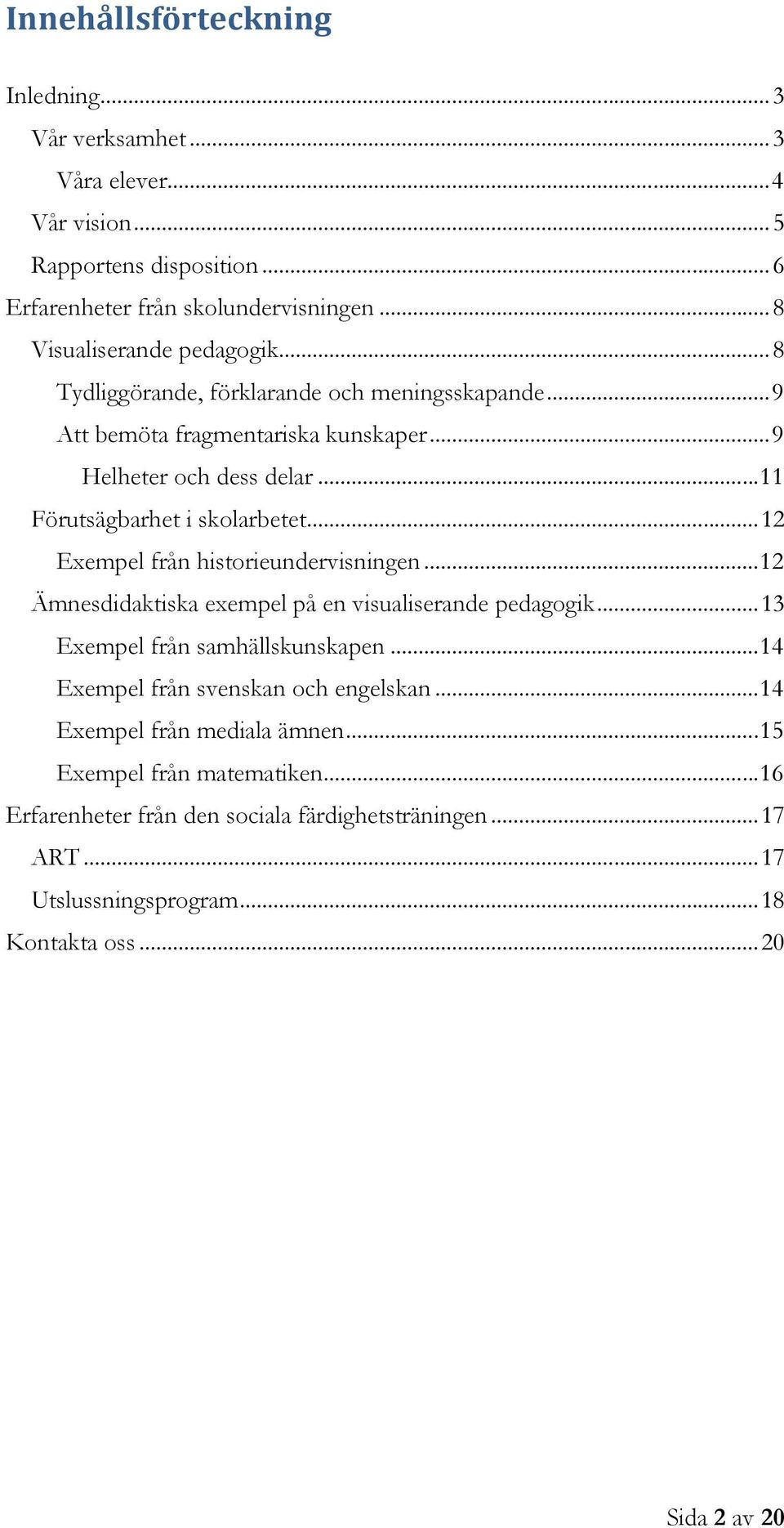 .. 11 Förutsägbarhet i skolarbetet... 12 Exempel från historieundervisningen... 12 Ämnesdidaktiska exempel på en visualiserande pedagogik... 13 Exempel från samhällskunskapen.