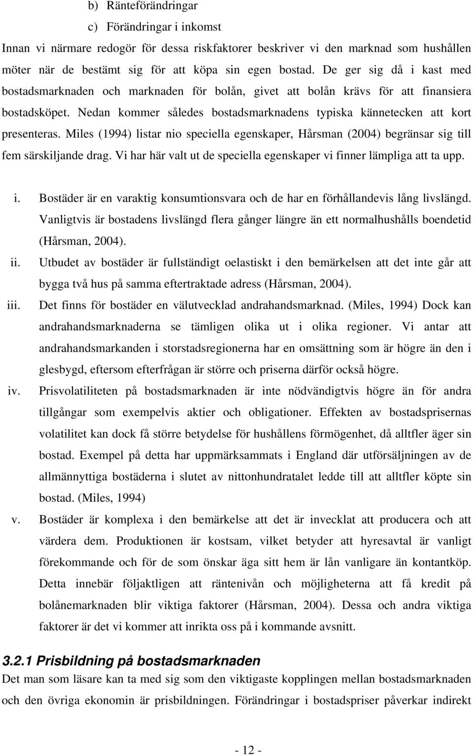 Nedan kommer således bostadsmarknadens typiska kännetecken att kort presenteras. Miles (1994) listar nio speciella egenskaper, Hårsman (2004) begränsar sig till fem särskiljande drag.