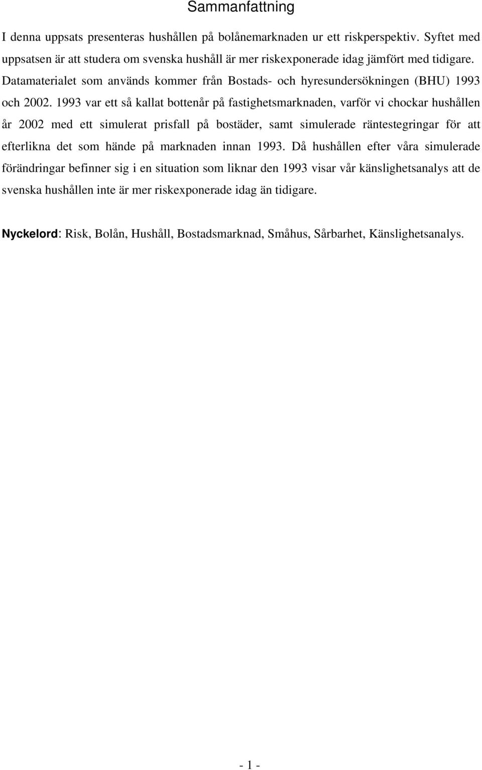 1993 var ett så kallat bottenår på fastighetsmarknaden, varför vi chockar hushållen år 2002 med ett simulerat prisfall på bostäder, samt simulerade räntestegringar för att efterlikna det som hände på