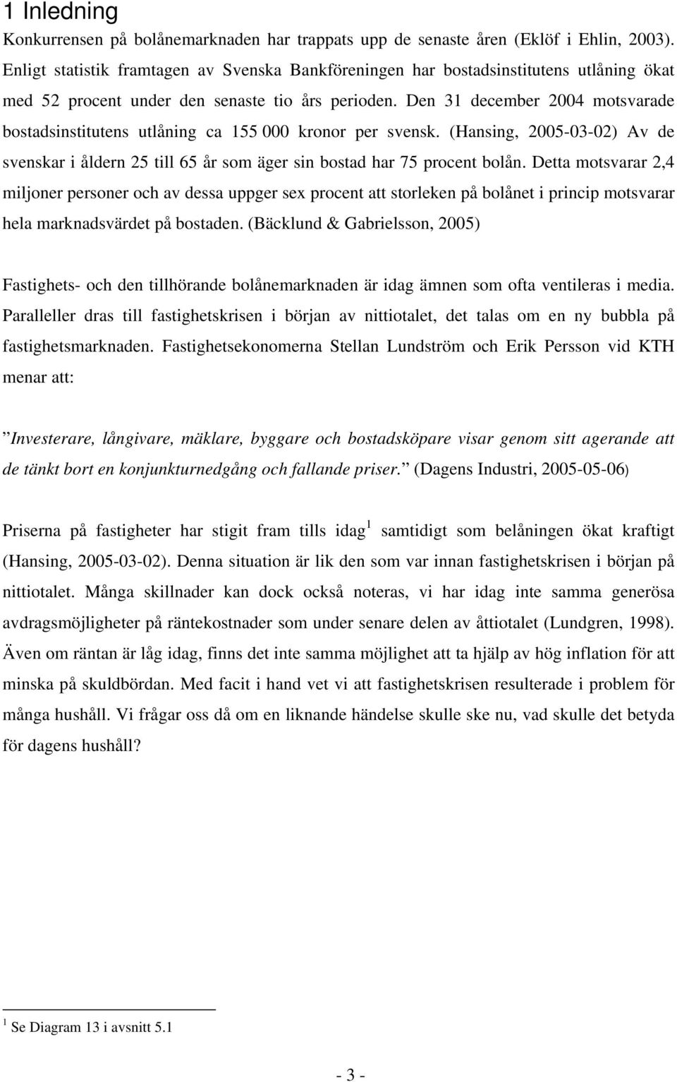Den 31 december 2004 motsvarade bostadsinstitutens utlåning ca 155 000 kronor per svensk. (Hansing, 2005-03-02) Av de svenskar i åldern 25 till 65 år som äger sin bostad har 75 procent bolån.