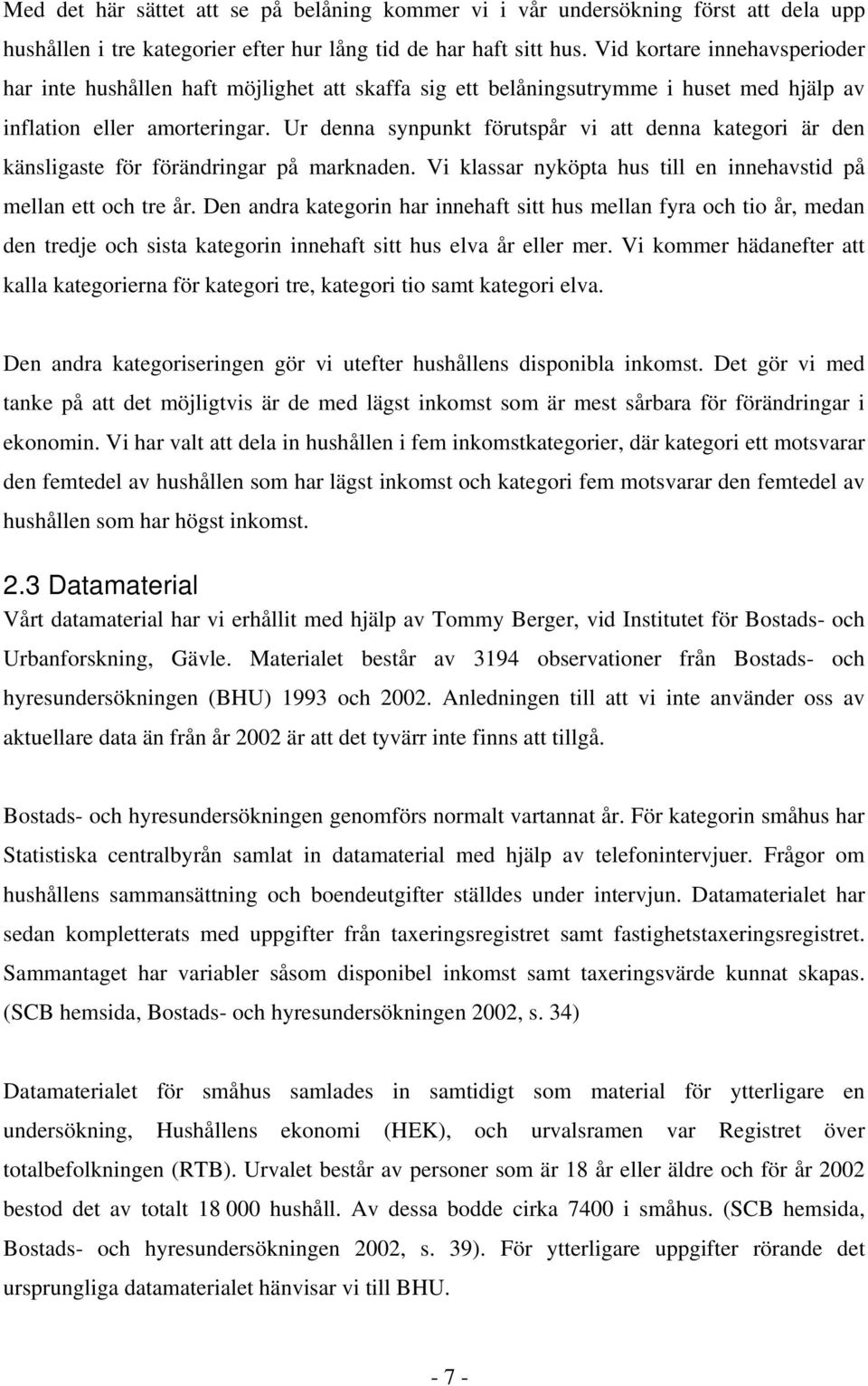 Ur denna synpunkt förutspår vi att denna kategori är den känsligaste för förändringar på marknaden. Vi klassar nyköpta hus till en innehavstid på mellan ett och tre år.