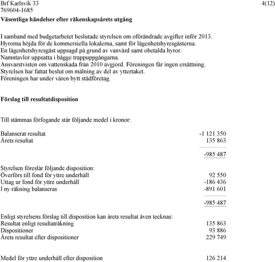 Ansvarstvisten om vattenskada från 2010 avgjord. Föreningen får ingen ersättning. Styrelsen har fattat beslut om målning av del av yttertaket. Föreningen har under våren bytt städföretag.