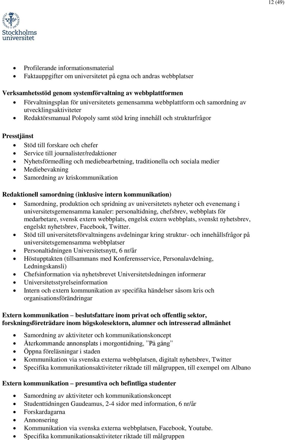 journalister/redaktioner Nyhetsförmedling och mediebearbetning, traditionella och sociala medier Mediebevakning Samordning av kriskommunikation Redaktionell samordning (inklusive intern