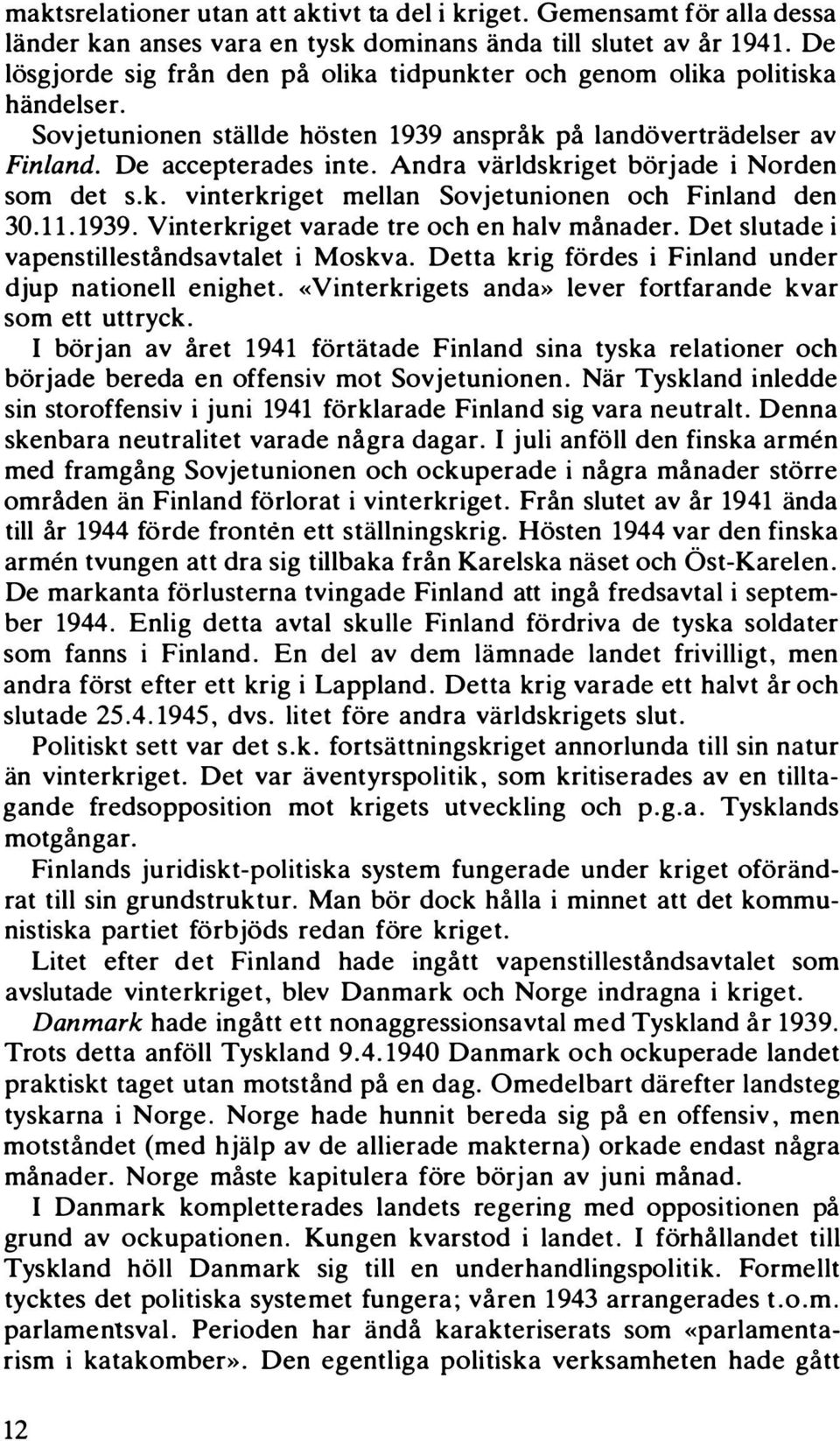 Andra vlirldskriget borjade i Norden som det s.k. vinterkriget mellan Sovjetunionen och Finland den 30. 11.1939. Vinterkriget varade tre och en halv månader.