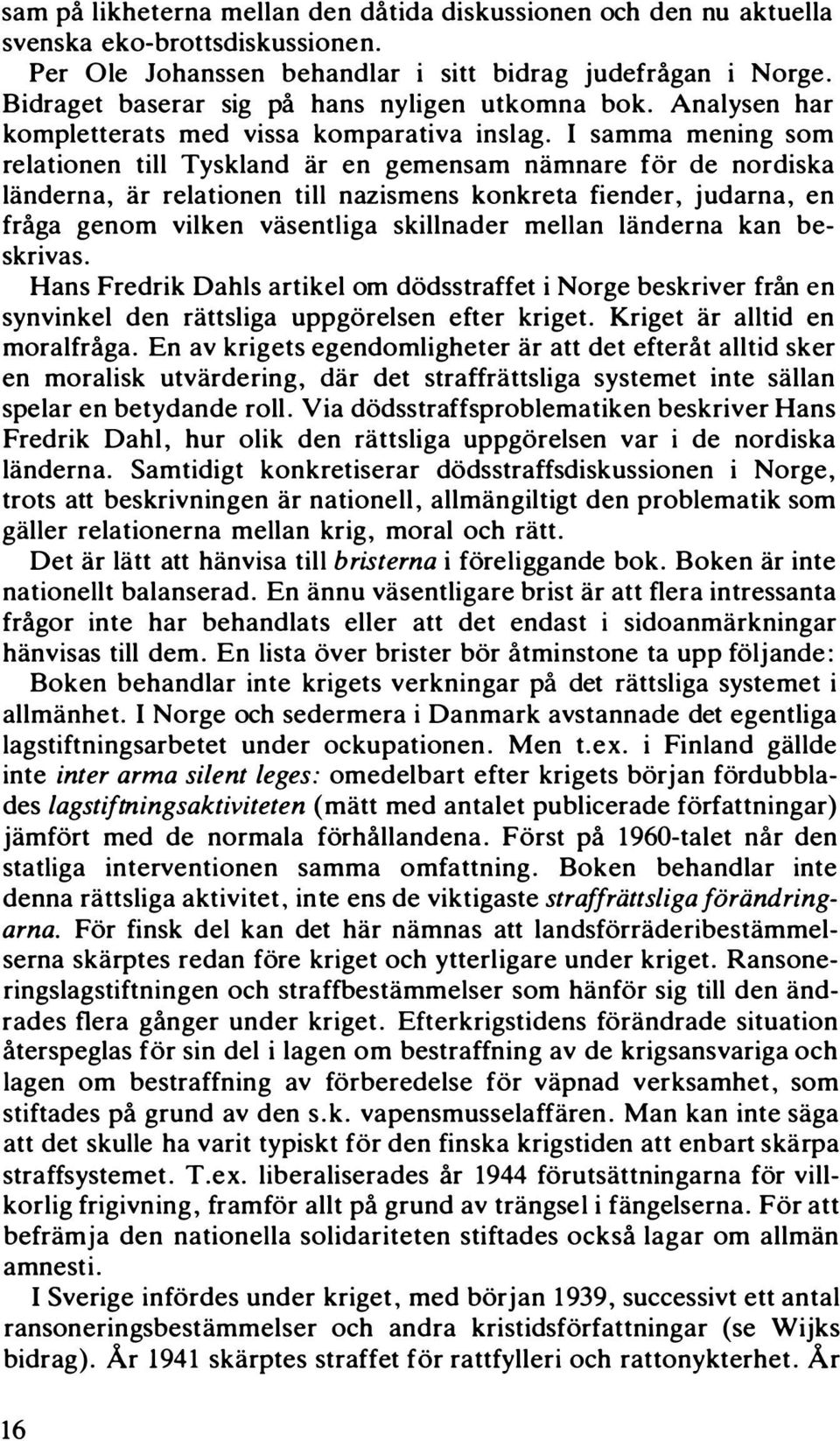 I samma mening som relationen till Tyskland lir en gemensam niimnare for de nordiska liinderna, lir relationen till nazismens konkreta fiender, judarna, en fråga genom vilken viisentliga skillnader