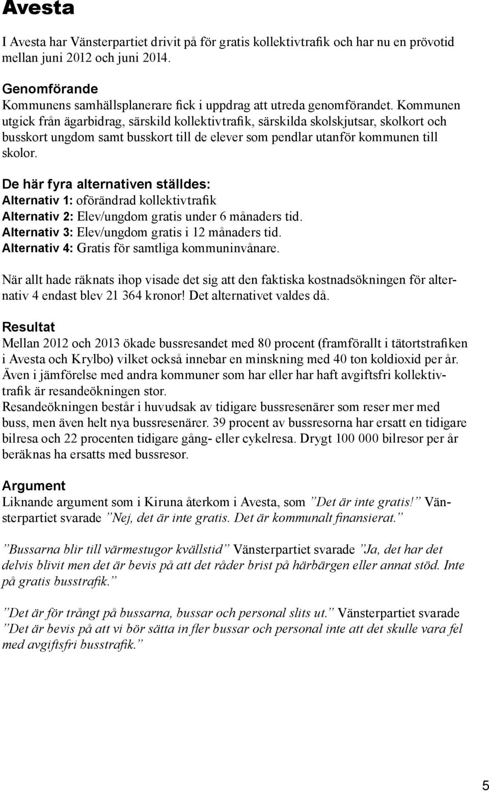 Kommunen utgick från ägarbidrag, särskild kollektivtrafik, särskilda skolskjutsar, skolkort och busskort ungdom samt busskort till de elever som pendlar utanför kommunen till skolor.