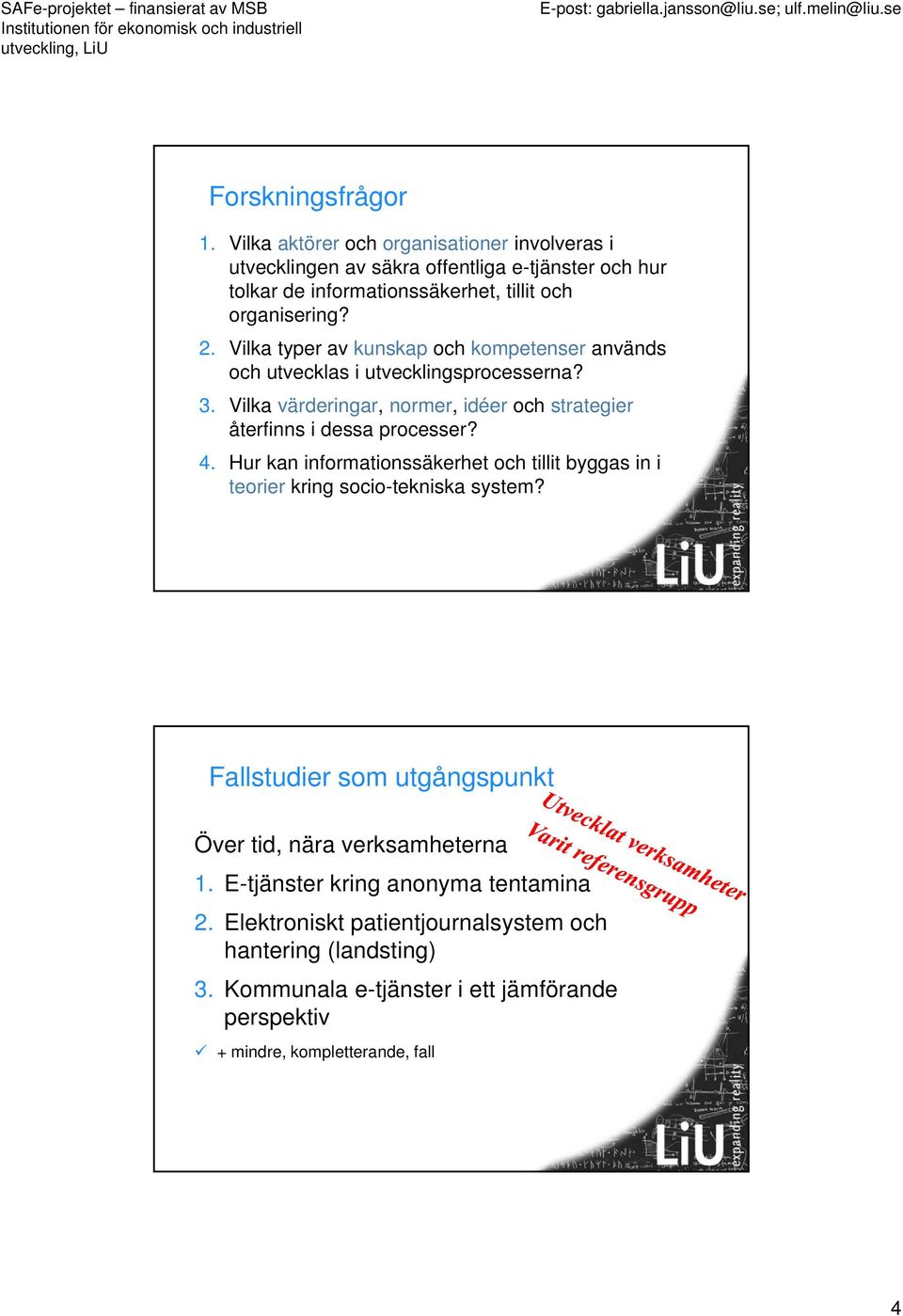 Vilka typer av kunskap och kompetenser används och utvecklas i utvecklingsprocesserna? 3. Vilka värderingar, normer, idéer och strategier återfinns i dessa processer? 4.