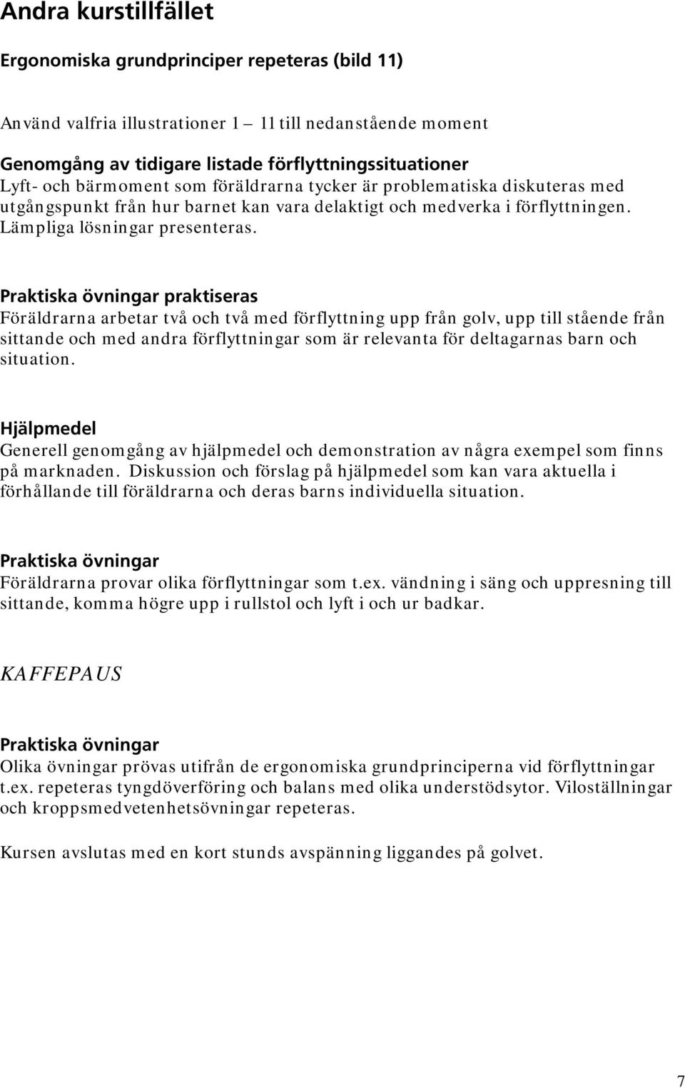 Praktiska övningar praktiseras Föräldrarna arbetar två och två med förflyttning upp från golv, upp till stående från sittande och med andra förflyttningar som är relevanta för deltagarnas barn och