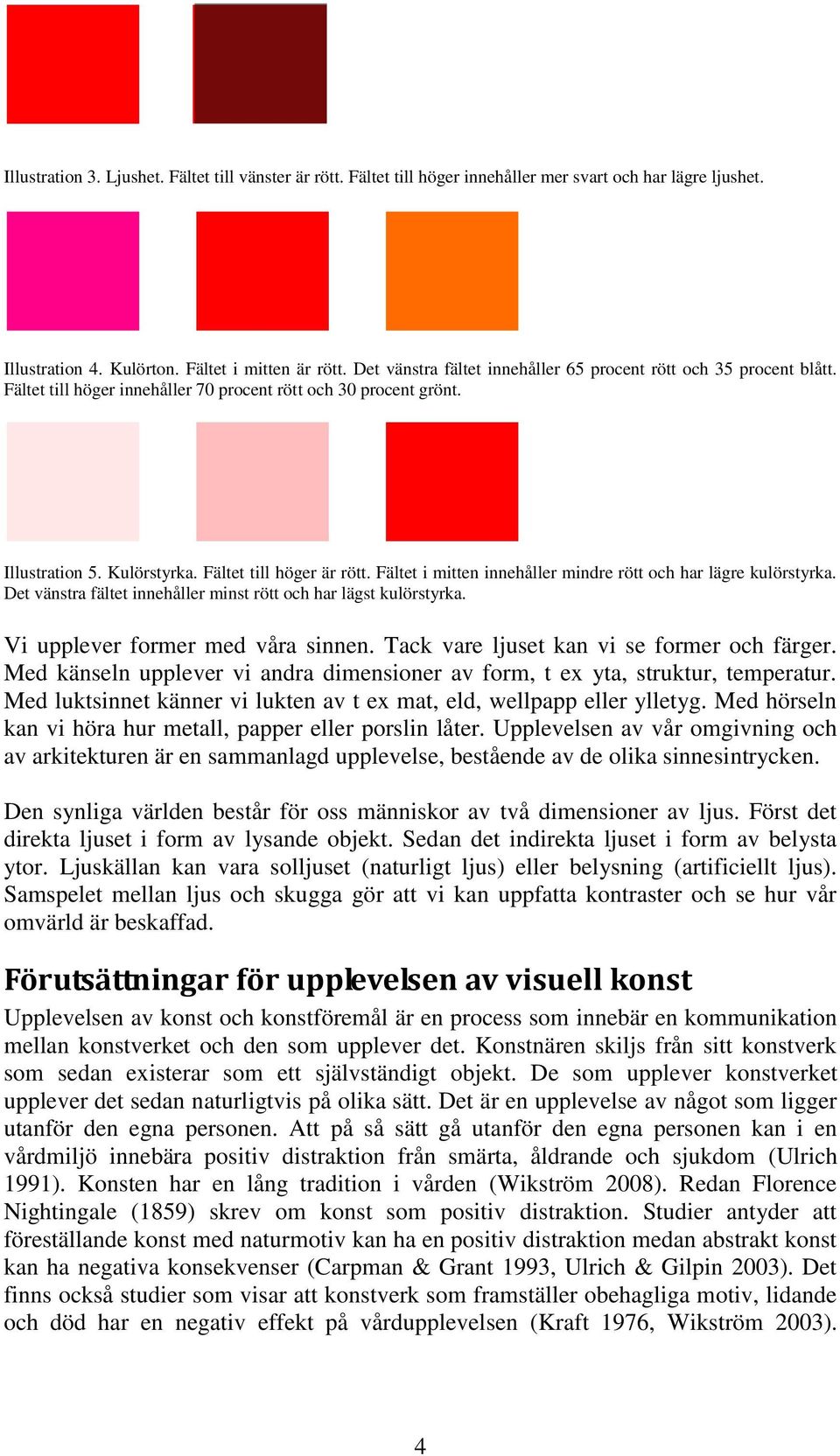 Fältet i mitten innehåller mindre rött och har lägre kulörstyrka. Det vänstra fältet innehåller minst rött och har lägst kulörstyrka. Vi upplever former med våra sinnen.