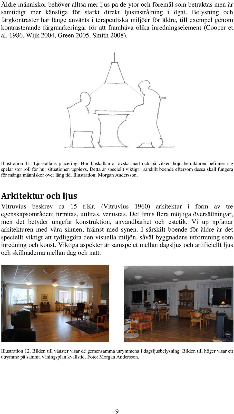 1986, Wijk 2004, Green 2005, Smith 2008). Illustration 11. Ljuskällans placering. Hur ljuskällan är avskärmad och på vilken höjd betraktaren befinner sig spelar stor roll för hur situationen upplevs.