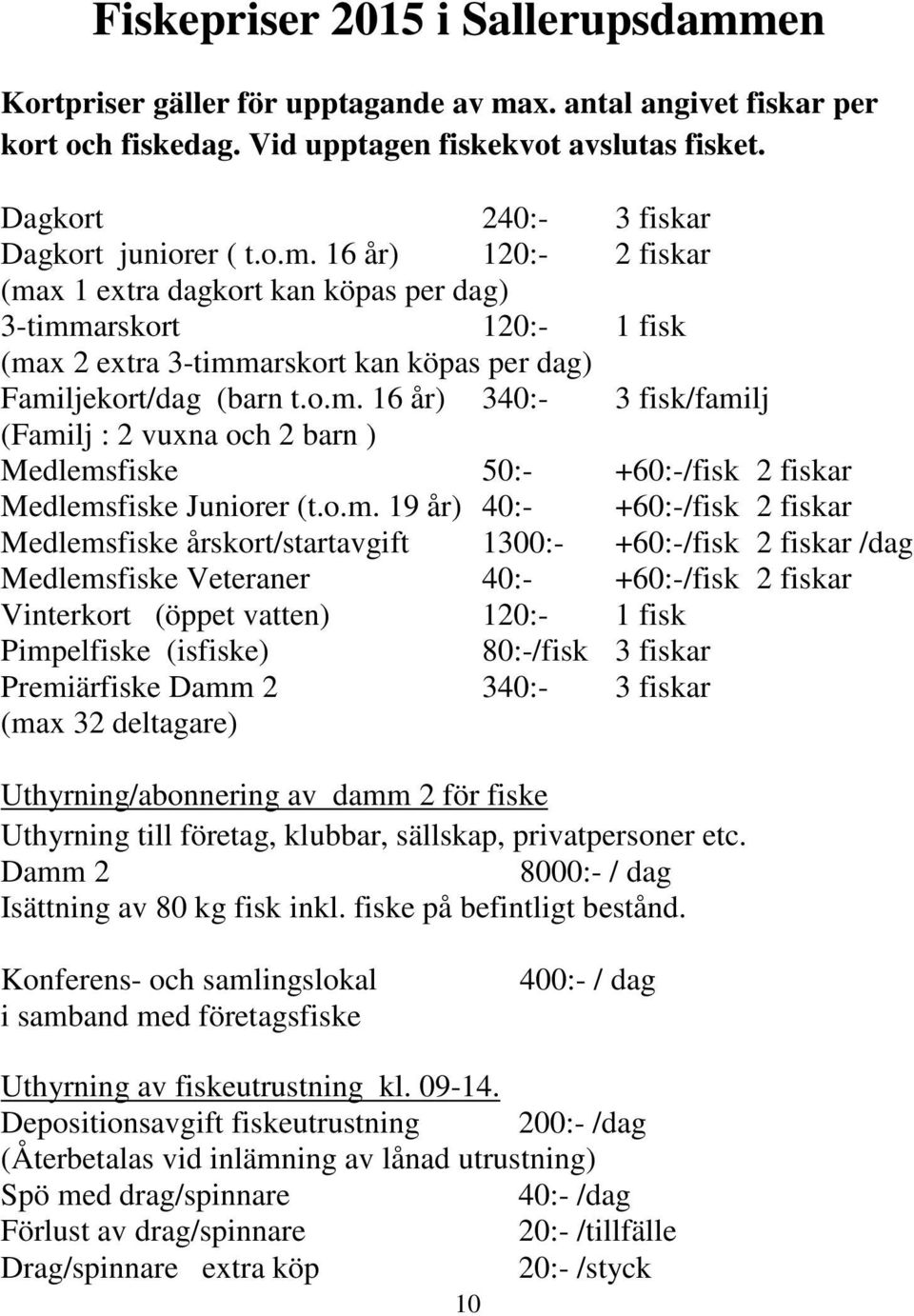 16 år) 120:- 2 fiskar (max 1 extra dagkort kan köpas per dag) 3-timmarskort 120:- 1 fisk (max 2 extra 3-timmarskort kan köpas per dag) Familjekort/dag (barn t.o.m. 16 år) 340:- 3 fisk/familj (Familj : 2 vuxna och 2 barn ) Medlemsfiske 50:- +60:-/fisk 2 fiskar Medlemsfiske Juniorer (t.