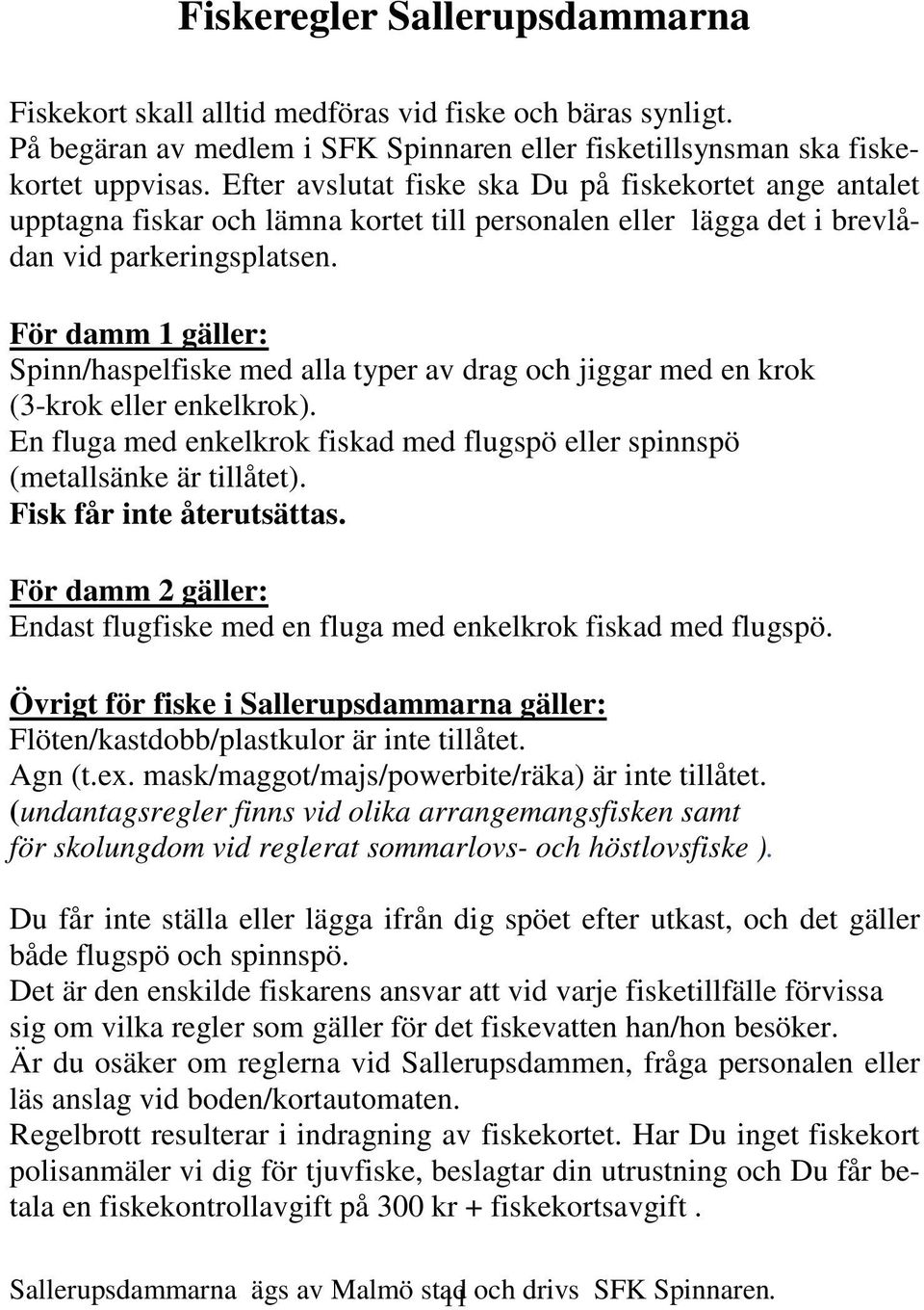 För damm 1 gäller: Spinn/haspelfiske med alla typer av drag och jiggar med en krok (3-krok eller enkelkrok). En fluga med enkelkrok fiskad med flugspö eller spinnspö (metallsänke är tillåtet).