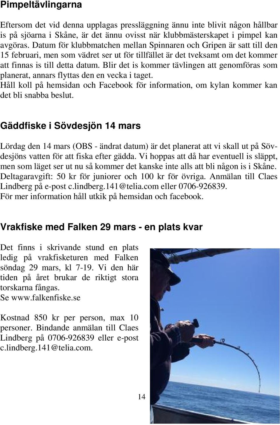 Blir det is kommer tävlingen att genomföras som planerat, annars flyttas den en vecka i taget. Håll koll på hemsidan och Facebook för information, om kylan kommer kan det bli snabba beslut.