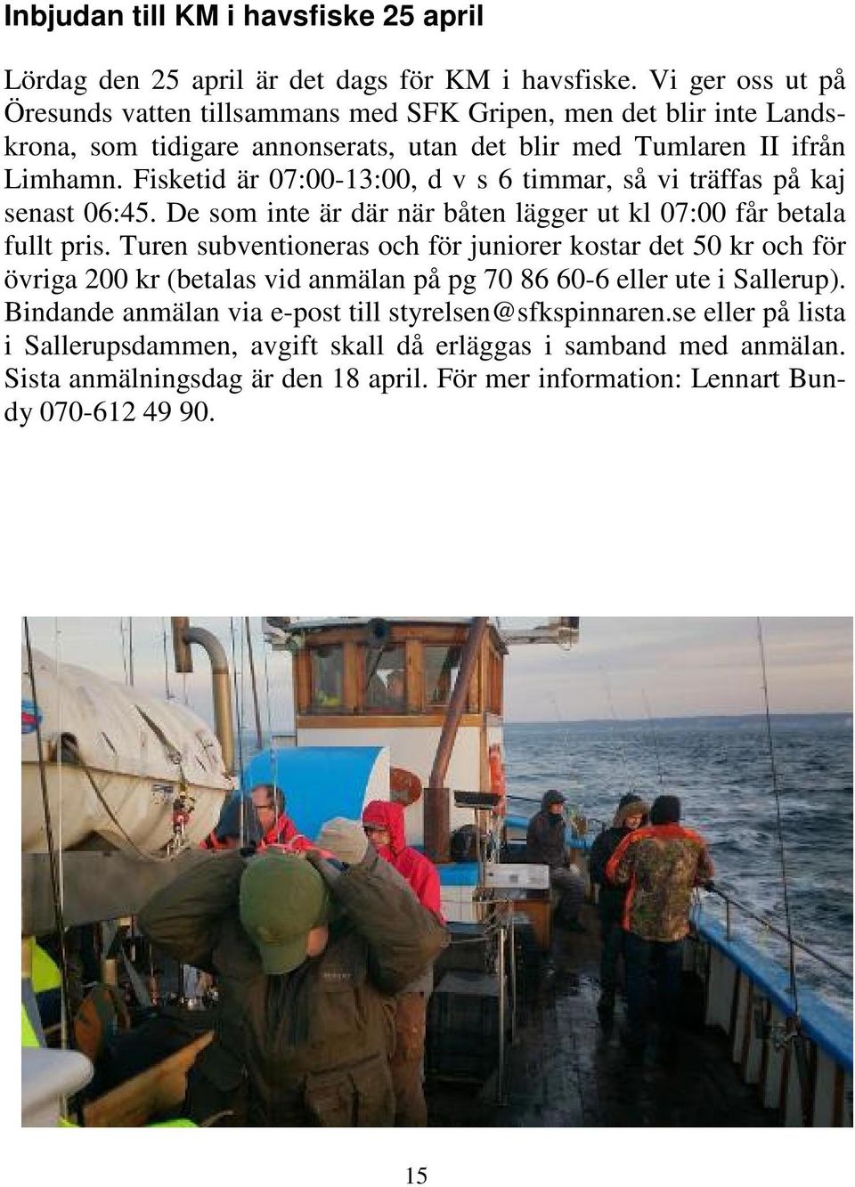 Fisketid är 07:00-13:00, d v s 6 timmar, så vi träffas på kaj senast 06:45. De som inte är där när båten lägger ut kl 07:00 får betala fullt pris.