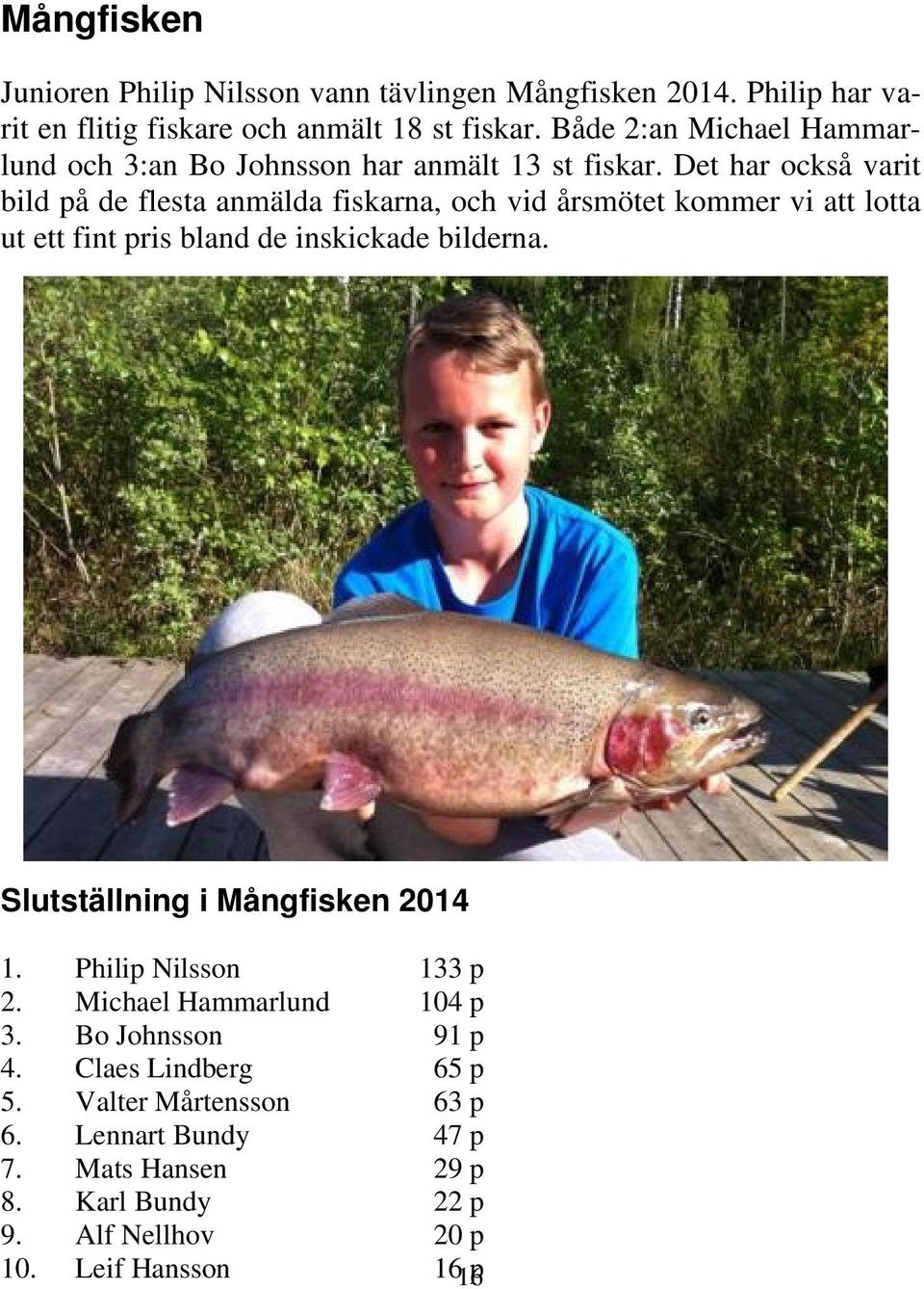 Det har också varit bild på de flesta anmälda fiskarna, och vid årsmötet kommer vi att lotta ut ett fint pris bland de inskickade bilderna.