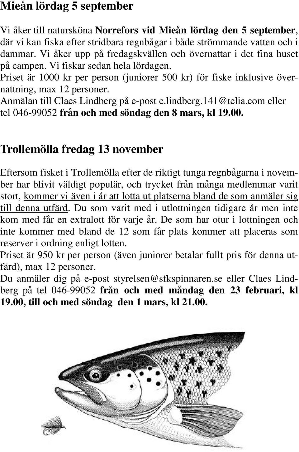 Priset är 1000 kr per person (juniorer 500 kr) för fiske inklusive övernattning, max 12 personer. Anmälan till Claes Lindberg på e-post c.lindberg.141@telia.