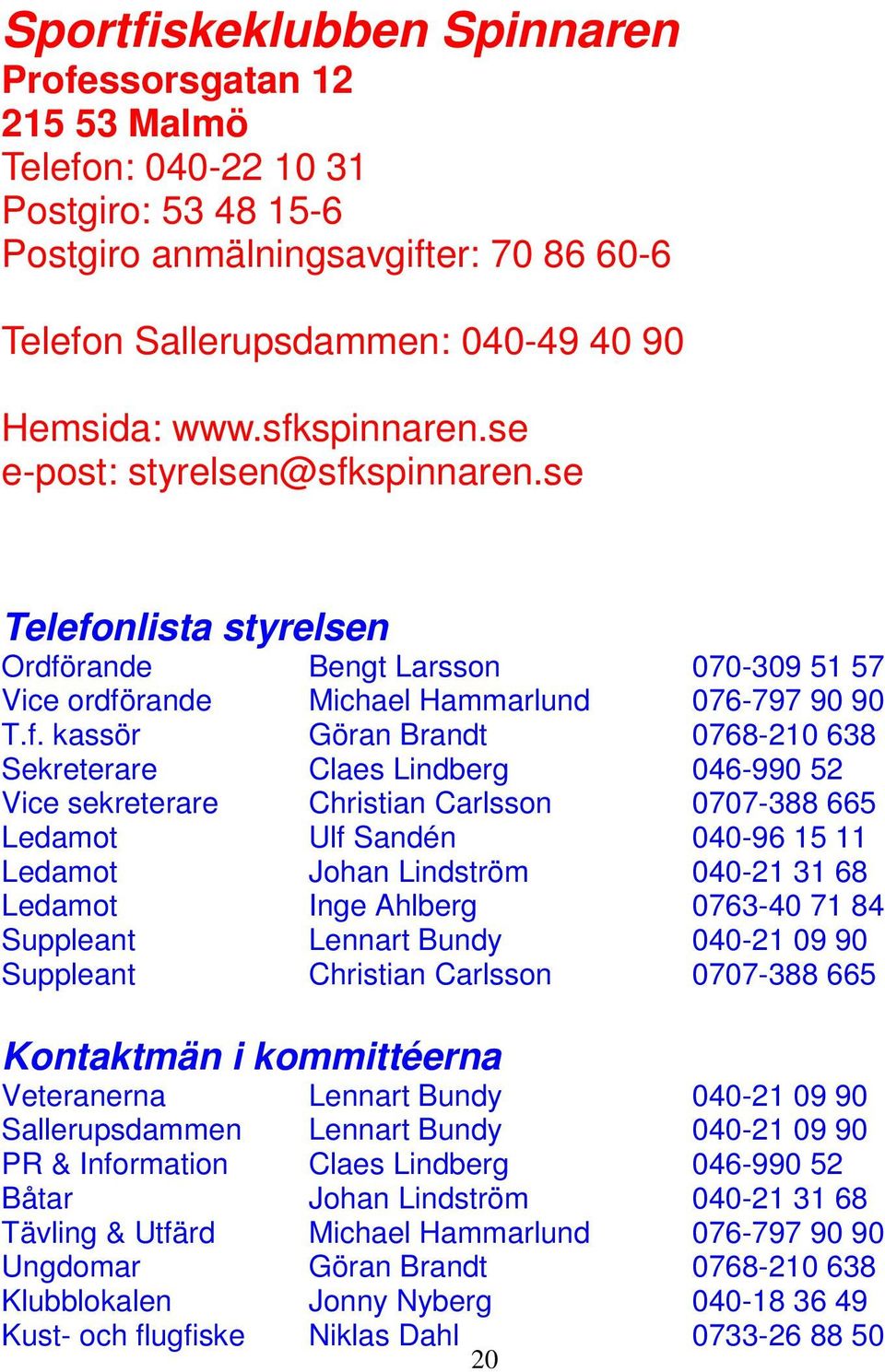 Sekreterare Claes Lindberg 046-990 52 Vice sekreterare Christian Carlsson 0707-388 665 Ledamot Ulf Sandén 040-96 15 11 Ledamot Johan Lindström 040-21 31 68 Ledamot Inge Ahlberg 0763-40 71 84