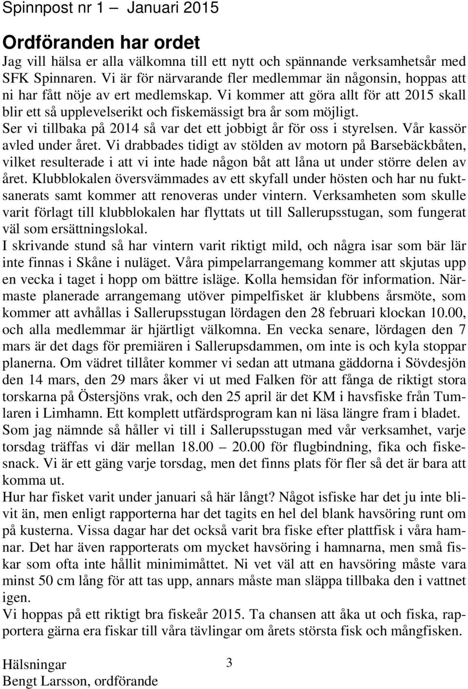 Vi kommer att göra allt för att 2015 skall blir ett så upplevelserikt och fiskemässigt bra år som möjligt. Ser vi tillbaka på 2014 så var det ett jobbigt år för oss i styrelsen.