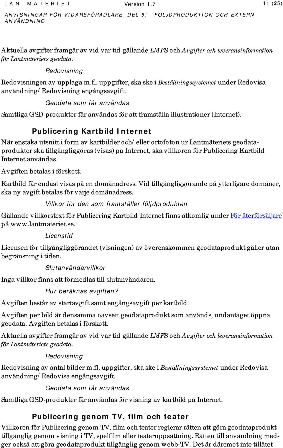 Publicering Kartbild Internet När enstaka utsnitt i form av kartbilder och/eller ortofoton ur Lantmäteriets geodataprodukter ska tillgängliggöras (visas) på Internet, ska villkoren för Publicering