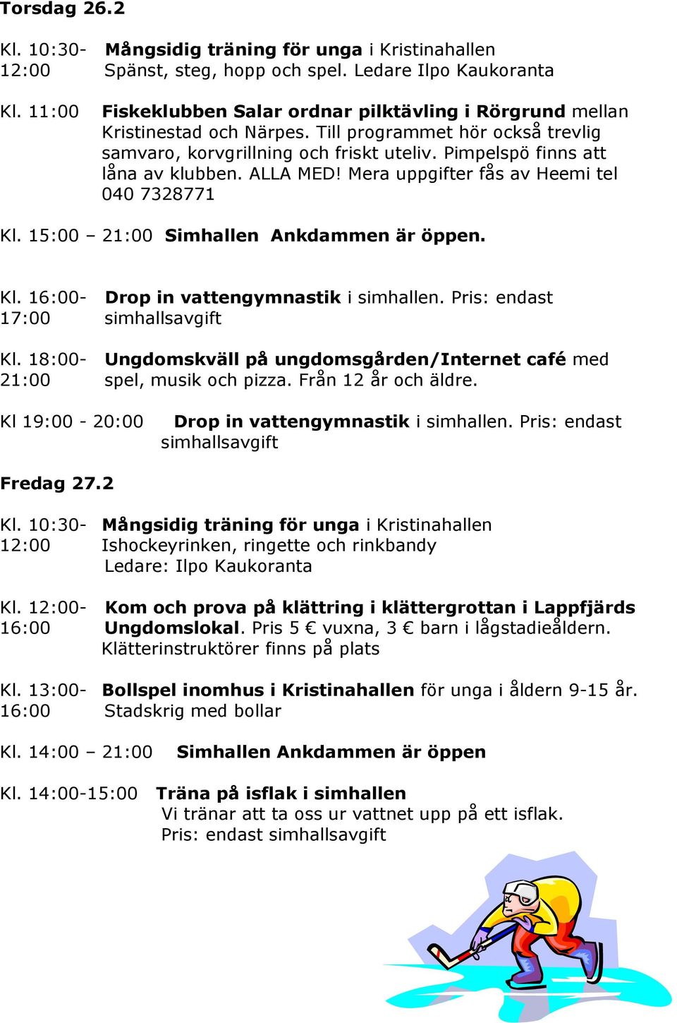 15:00 21:00 Simhallen Ankdammen är öppen. Kl. 16:00- Drop in vattengymnastik i simhallen. Pris: endast 17:00 simhallsavgift Kl.