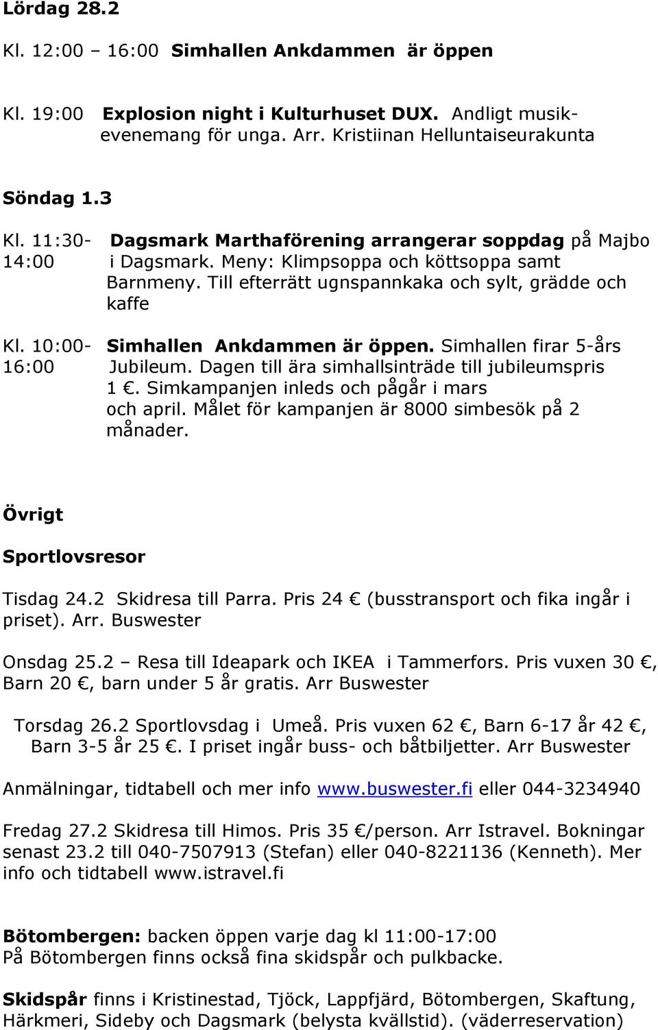 10:00- Simhallen Ankdammen är öppen. Simhallen firar 5-års 16:00 Jubileum. Dagen till ära simhallsinträde till jubileumspris 1. Simkampanjen inleds och pågår i mars och april.