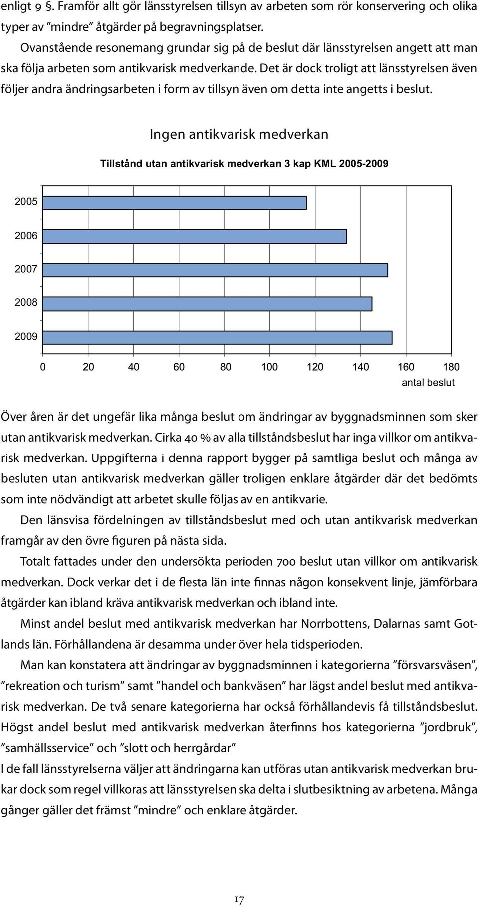 Det är dock troligt att länsstyrelsen även följer andra ändringsarbeten i form av tillsyn även om detta inte angetts i beslut.